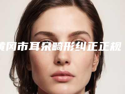 黄冈市耳朵畸形纠正正规官方价格表2025种草-黄冈市耳朵畸形纠正手术价格到底是多高