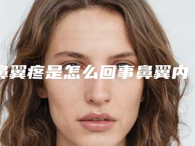 鼻翼疼是怎么回事鼻翼内侧疼是怎么回事