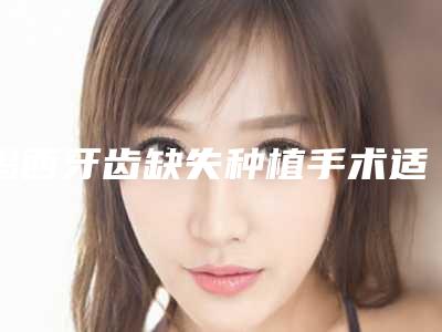 鸡西牙齿缺失种植手术适合什么人群呢