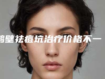 鹤壁祛痘坑治疗价格不一样是为什么_鹤壁祛痘坑治疗整形费用多少钱呢