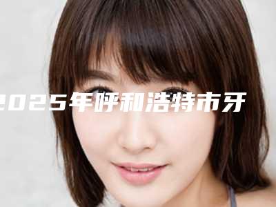 2025年呼和浩特市牙龈内侧萎缩初期医院上榜清单可靠公布-呼和浩特市牙龈内侧萎缩初期口腔医院