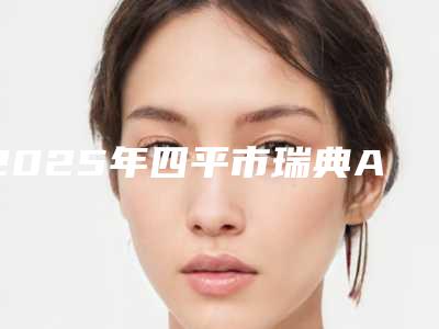 2025年四平市瑞典Astra医院排行榜前十哪家医-四平市瑞典Astra口腔医院