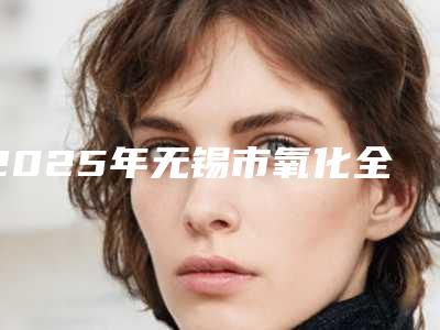 2025年无锡市氧化全瓷牙齿医院公开-无锡沁园春芽口腔实力非同凡响