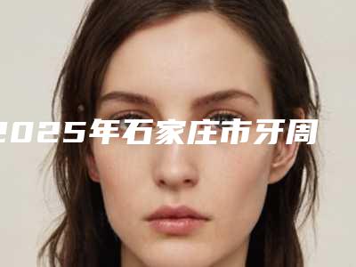 2025年石家庄市牙周再生治疗医院在榜清单前十名情况介绍-石家庄市牙周再生治疗口腔医院