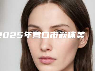 2025年营口市嵌体美学修复价格价位表2025供查询(营口市嵌体美学修复手术费用是多少)