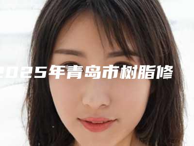 2025年青岛市树脂修复医院在榜清单实力口碑过硬-青岛市树脂修复口腔医院