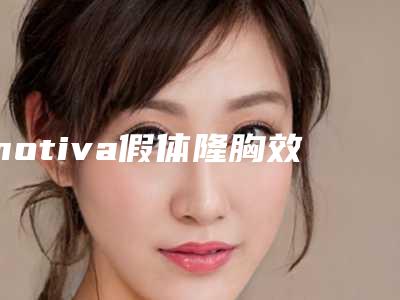 motiva假体隆胸效果理想吗 为您揭秘的形态